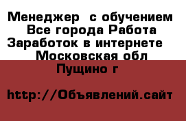 Менеджер (с обучением) - Все города Работа » Заработок в интернете   . Московская обл.,Пущино г.